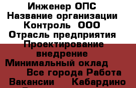 Инженер ОПС › Название организации ­ Контроль, ООО › Отрасль предприятия ­ Проектирование, внедрение › Минимальный оклад ­ 30 000 - Все города Работа » Вакансии   . Кабардино-Балкарская респ.,Нальчик г.